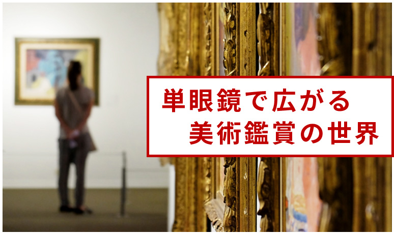 単眼鏡で広がる美術鑑賞 | ビクセン オンラインストア ｜ 国内最大級の